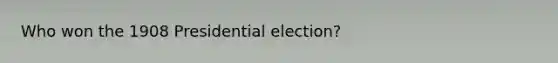 Who won the 1908 Presidential election?