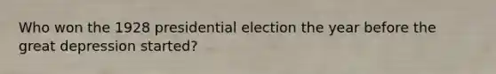 Who won the 1928 presidential election the year before the great depression started?