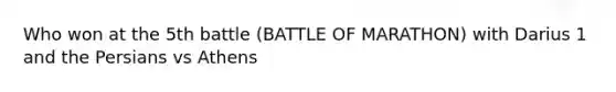 Who won at the 5th battle (BATTLE OF MARATHON) with Darius 1 and the Persians vs Athens