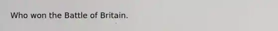 Who won the Battle of Britain.