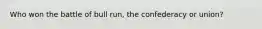 Who won the battle of bull run, the confederacy or union?
