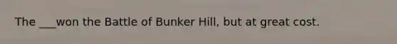 The ___won the Battle of Bunker Hill, but at great cost.