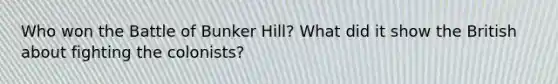 Who won the Battle of Bunker Hill? What did it show the British about fighting the colonists?