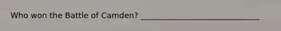 Who won the Battle of Camden? ______________________________