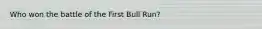 Who won the battle of the First Bull Run?