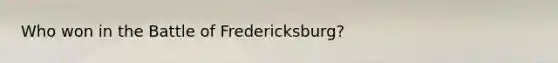 Who won in the Battle of Fredericksburg?