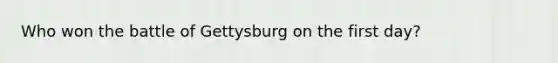 Who won the battle of Gettysburg on the first day?