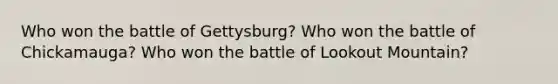 Who won the battle of Gettysburg? Who won the battle of Chickamauga? Who won the battle of Lookout Mountain?