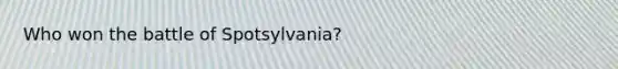 Who won the battle of Spotsylvania?