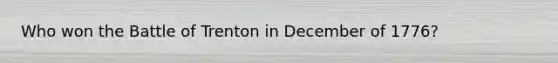Who won the Battle of Trenton in December of 1776?