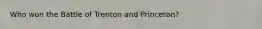 Who won the Battle of Trenton and Princeton?