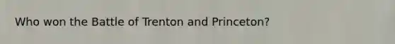 Who won the Battle of Trenton and Princeton?