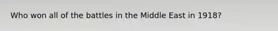 Who won all of the battles in the Middle East in 1918?