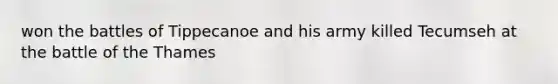 won the battles of Tippecanoe and his army killed Tecumseh at the battle of the Thames