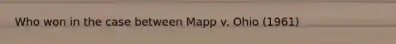 Who won in the case between Mapp v. Ohio (1961)