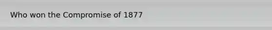 Who won the Compromise of 1877