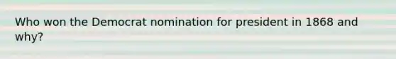 Who won the Democrat nomination for president in 1868 and why?