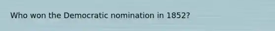Who won the Democratic nomination in 1852?