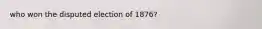 who won the disputed election of 1876?