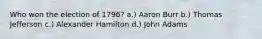 Who won the election of 1796? a.) Aaron Burr b.) Thomas Jefferson c.) Alexander Hamilton d.) John Adams