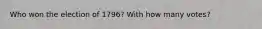 Who won the election of 1796? With how many votes?