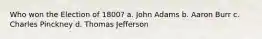 Who won the Election of 1800? a. John Adams b. Aaron Burr c. Charles Pinckney d. Thomas Jefferson