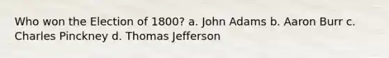 Who won the Election of 1800? a. John Adams b. Aaron Burr c. Charles Pinckney d. Thomas Jefferson