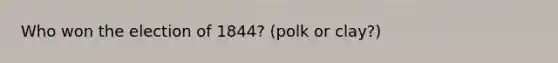 Who won the election of 1844? (polk or clay?)