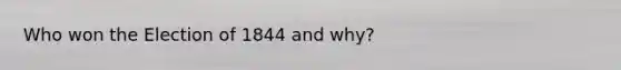Who won the Election of 1844 and why?