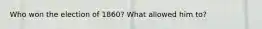 Who won the election of 1860? What allowed him to?