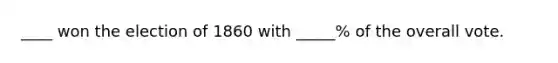 ____ won the election of 1860 with _____% of the overall vote.