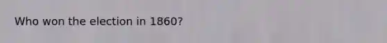 Who won the election in 1860?