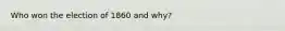 Who won the election of 1860 and why?