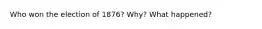 Who won the election of 1876? Why? What happened?