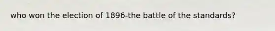 who won the election of 1896-the battle of the standards?