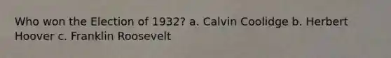 Who won the Election of 1932? a. Calvin Coolidge b. Herbert Hoover c. Franklin Roosevelt