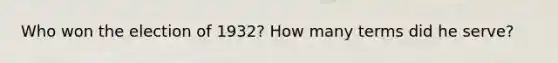 Who won the election of 1932? How many terms did he serve?