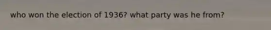 who won the election of 1936? what party was he from?