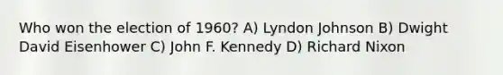 Who won the election of 1960? A) Lyndon Johnson B) Dwight David Eisenhower C) John F. Kennedy D) Richard Nixon