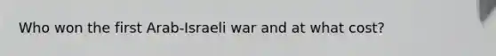 Who won the first Arab-Israeli war and at what cost?