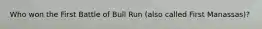 Who won the First Battle of Bull Run (also called First Manassas)?