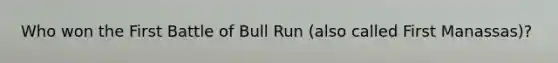 Who won the First Battle of Bull Run (also called First Manassas)?