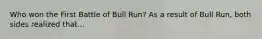 Who won the First Battle of Bull Run? As a result of Bull Run, both sides realized that...