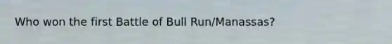 Who won the first Battle of Bull Run/Manassas?