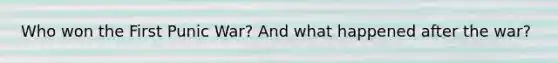 Who won the First Punic War? And what happened after the war?