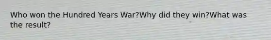 Who won the Hundred Years War?Why did they win?What was the result?