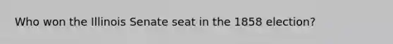 Who won the Illinois Senate seat in the 1858 election?