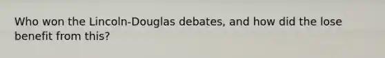 Who won the Lincoln-Douglas debates, and how did the lose benefit from this?