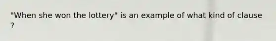 "When she won the lottery" is an example of what kind of clause ?