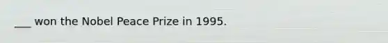 ___ won the Nobel Peace Prize in 1995.